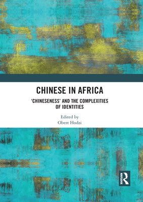 Chinese in Africa: 'Chineseness' and the Complexities of Identities by Hodzi, Obert