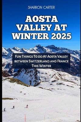 Aosta Valley at Winter 2025: Fun Things To do At Aosta Valley between Switzerland and France This Winter by Carter, Sharron