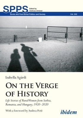 On the Verge of History: Life Stories of Rural Women from Serbia, Romania, and Hungary, 1920-2020 by 