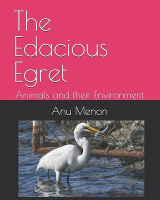 The Edacious Egret: Animals and their Environment by Menon, Anu