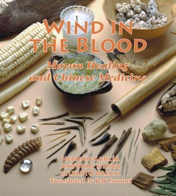 Wind in the Blood: Mayan Healing and Chinese Medicine by Garcia, Hernan