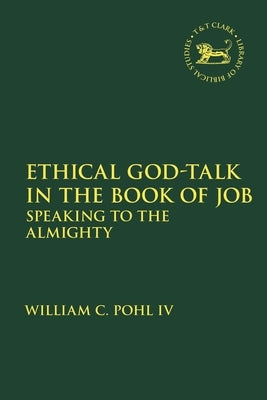 Ethical God-Talk in the Book of Job: Speaking to the Almighty by IV, William C. Pohl