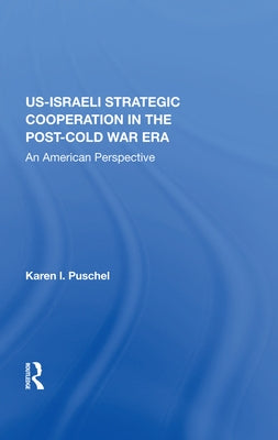U.S. - Israeli Strategic Cooperation in the Post-Cold War Era: An American Perspective by Puschel, Karen