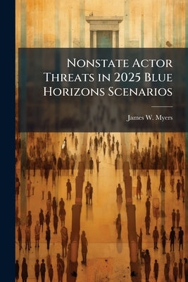 Nonstate Actor Threats in 2025 Blue Horizons Scenarios by Myers, James W.