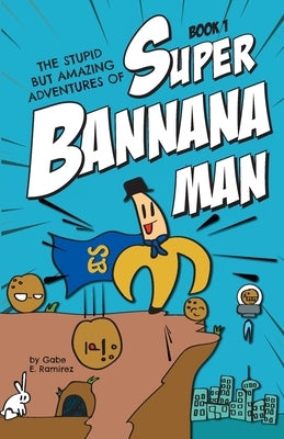 The Stupid But Amazing Adventures Of Super Bannana Man: Book 1 by Ramirez, Gabe E.