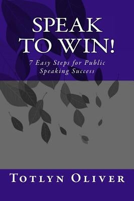 Speak to Win!: 7 Easy Steps for Public Speaking Success by Oliver, Totlyn a.