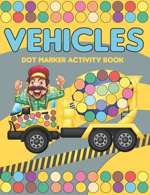 Vehicles Dot Marker Activity Book: Mighty trucks, cars and vehicles activity book for kids 2-4: Fun with dot to dot transportation, Trucks, Cars and m by Art, Andy