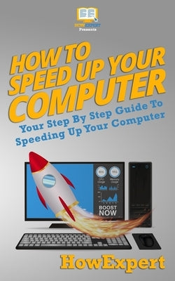 How To Speed Up Your Computer: Your Step By Step Guide To Speeding Up Your Computer by Howexpert