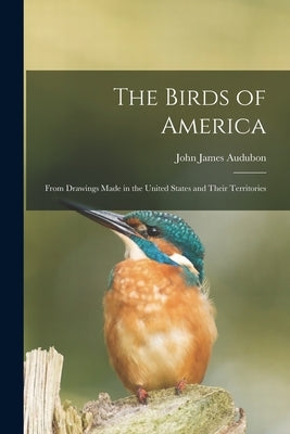 The Birds of America: From Drawings Made in the United States and Their Territories by Audubon, John James