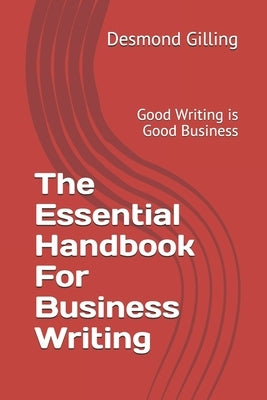 The Essential Handbook For Business Writing: Good Writing is Good Business by Gilling, Desmond A.