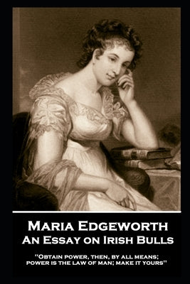 Maria Edgeworth - An Essay on Irish Bulls: 'Obtain power, then, by all means; power is the law of man; make it yours'' by Edgeworth, Maria