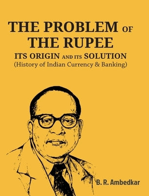 The Problem of the Rupee: ITS ORIGIN AND ITS SOLUTION (History of Indian Currency & Banking) by Ambedkar