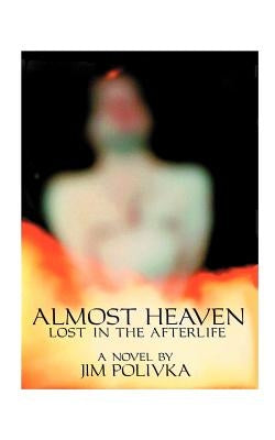 Almost Heaven: Lost in the Afterlife by Polivka, Jim