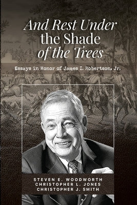 And Rest in the Shade of the Trees: Essays in Honor of James I. Robertson, Jr. by Witherspoon, Kelly
