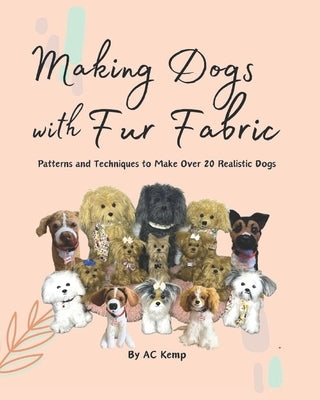 Making Dogs With Fur Fabric- Patterns and Techniques to Make Over 20 Realistic Dogs by Kemp, Ac