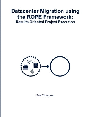 Datacenter Migration using the ROPE Framework: Results Oriented Project Execution by Thompson, Paul