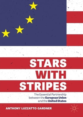 Stars with Stripes: The Essential Partnership Between the European Union and the United States by Gardner, Anthony Luzzatto