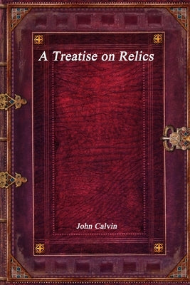 A Treatise on Relics by Calvin, John