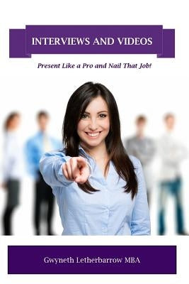 Interviews and Videos: Present Like a Pro and Nail That Job by Letherbarrow Mba, Gwyneth E.