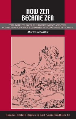 How Zen Became Zen: The Dispute Over Enlightenment and the Formation of Chan Buddhism in Song-Dynasty China by Schlutter, Morten