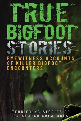 True Bigfoot Stories: Eyewitness Accounts Of Killer Bigfoot Encounters: Terrifying Stories Of Sasquatch Creatures by Hunter, Max Mason