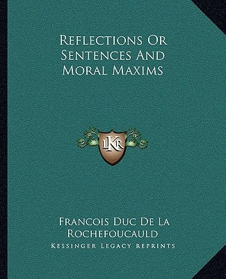 Reflections Or Sentences And Moral Maxims by Rochefoucauld, Francois Duc de La
