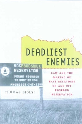 Deadliest Enemies: Law and Making the Race Relations on and Off Rosebud Reservation by Biolsi, Thomas
