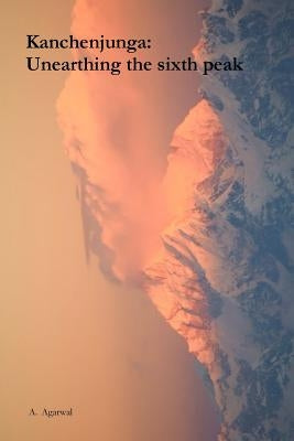 Kanchenjunga: Unearthing the sixth peak by Agarwal, Aakash