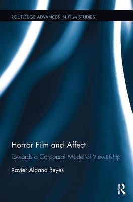 Horror Film and Affect: Towards a Corporeal Model of Viewership by Aldana Reyes, Xavier