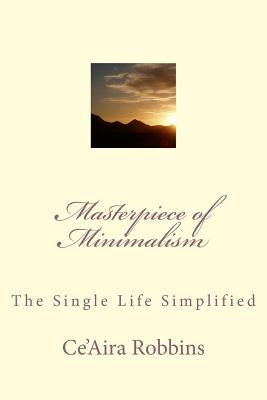 Masterpiece of Minimalism: The Single Life Simplified by Robbins, Ce'aira