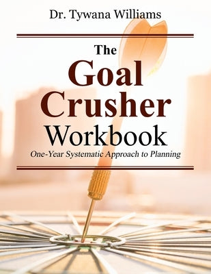The Goal Crusher Workbook: One-Year Systematic Approach to Planning by Williams, Tywana