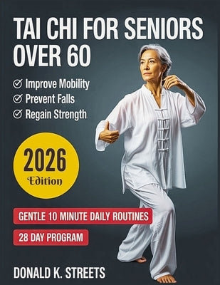 Tai Chi for Seniors Over 60: Gentle 10 Minute Daily Routines to Regain Strength and Balance, Improve Mobility, Prevent Falls, Ease Joint Stiffness and by K. Streets, Donald