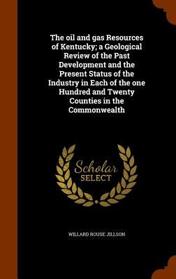 The oil and gas Resources of Kentucky; a Geological Review of the Past Development and the Present Status of the Industry in Each of the one Hundred a by Jillson, Willard Rouse