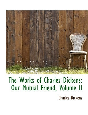 The Works of Charles Dickens: Our Mutual Friend, Volume II by Dickens, Charles