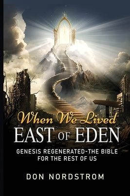 When We Lived East of Eden: Genesis Regenerated-The Bible for the rest of us. by Nordstrom, Don