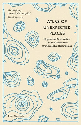 Atlas of Unexpected Places: Haphazard Discoveries, Chance Places and Unimaginable Destinations by Elborough, Travis