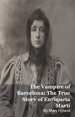 The Vampire of Barcelona: The True Story of Enriqueta Martí by Hyland, Mary