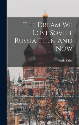 The Dream We Lost Soviet Russia Then And Now by Utley, Freda