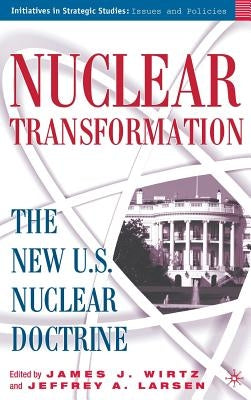 Nuclear Transformation: The New Nuclear U.S. Doctrine by Wirtz, J.