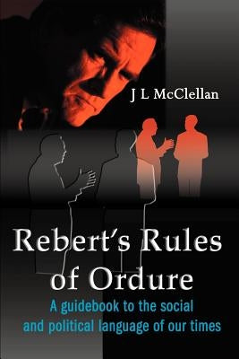 Robert's Rules of Ordure: A Guidebook to the Social and Political Language of Our Times by McClellan, J. L.