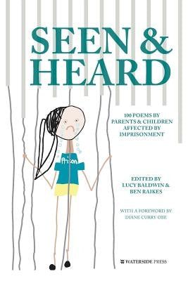 Seen & Heard: 100 Poems by Parents & Children Affected by Imprisonment by Baldwin, Lucy