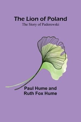 The Lion of Poland: The Story of Paderewski by Hume, Paul