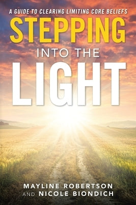 Stepping into the Light: A Guide to Clearing Limiting Core Beliefs by Robertson, Mayline