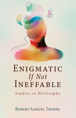 Enigmatic If Not Ineffable: Studies in Philosophy by Thorpe, Robert Samuel
