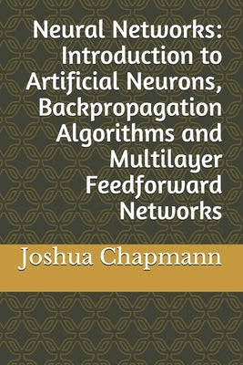 Neural Networks: Introduction to Artificial Neurons, Backpropagation Algorithms and Multilayer Feedforward Networks by Chapmann, Joshua
