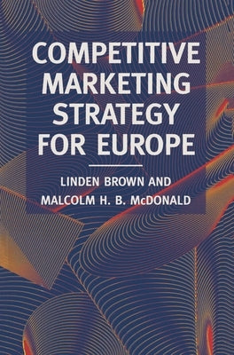 Competitive Marketing Strategy for Europe: Developing, Maintaining and Defending Competitive Advantage by Brown, Linden