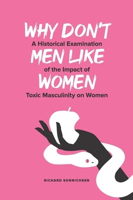 Why Don't Men Like Women: A Historical Examination of the Impact of Toxic Masculinity on Women by Sonnichsen, Richard