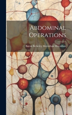 Abdominal Operations by Moynihan, Baron Berkeley Moynihan