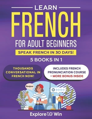 Learn Beginner and Intermediate French for Adults: 5 Books in 1: Speak French In 30 Days! by Towin, Explore