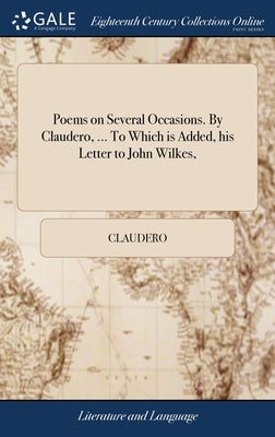 Poems on Several Occasions. By Claudero, ... To Which is Added, his Letter to John Wilkes, by Claudero